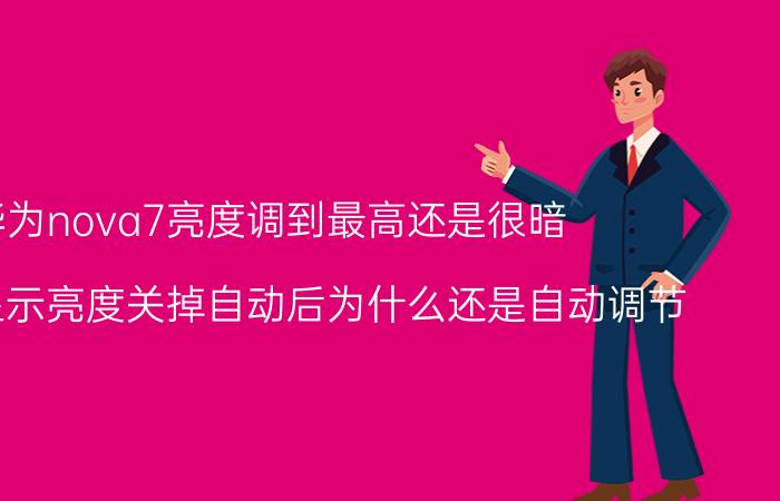 华为nova7亮度调到最高还是很暗 nova7显示亮度关掉自动后为什么还是自动调节？